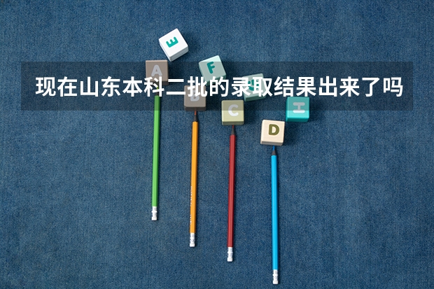 现在山东本科二批的录取结果出来了吗？怎么查不到啊？