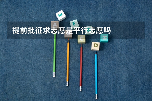 提前批征求志愿是平行志愿吗
