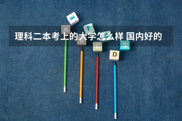 理科二本考上的大学怎么样 国内好的二本大学排名理科