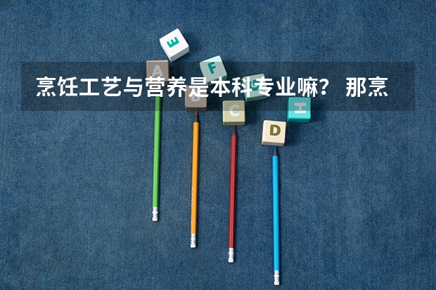烹饪工艺与营养是本科专业嘛？ 那烹饪与营养教育呢？两者有什么区别?