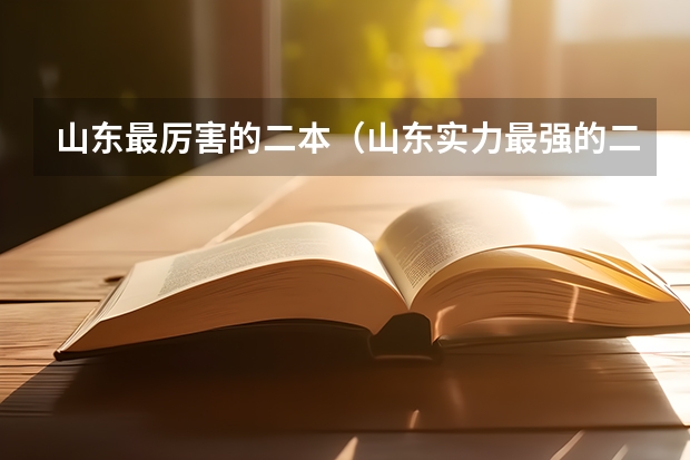 山东最厉害的二本（山东实力最强的二本大学-山东最好最有潜力的二本大学（参考））