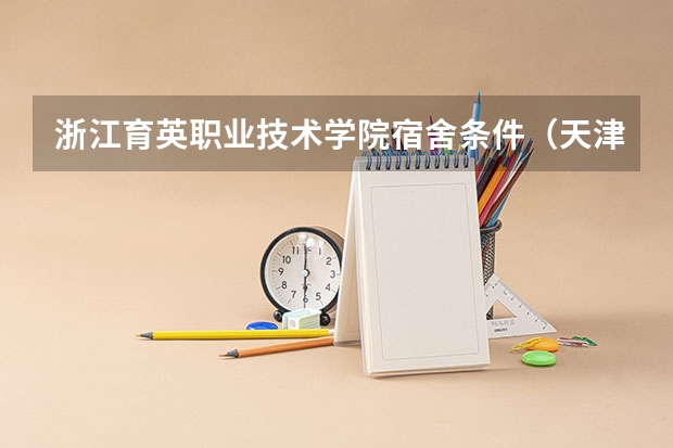 浙江育英职业技术学院宿舍条件（天津商业大学宿舍条件,宿舍环境图片(10篇)）