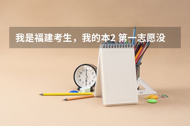 我是福建考生，我的本2 第一志愿没被录取 但是征求志愿不知道该怎么填，有人能教教我吗？