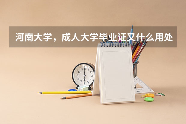 河南大学，成人大学毕业证又什么用处？拜托各位大神
