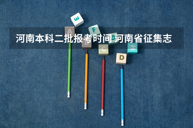 河南本科二批报考时间 河南省征集志愿录取时间