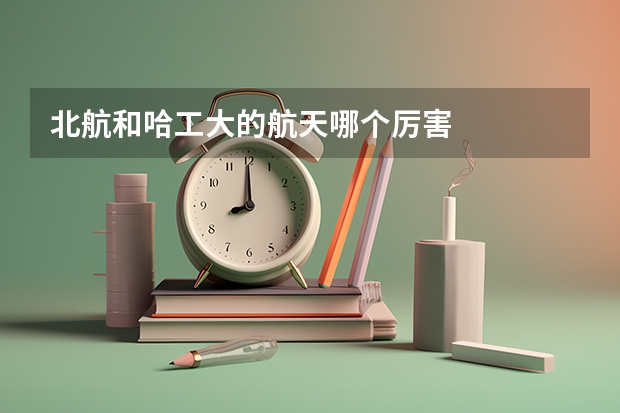 北航和哈工大的航天哪个厉害