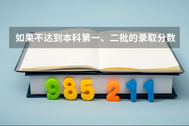 如果不达到本科第一、二批的录取分数线，但又想报考第一、二批的本科大学能不能报呢？？
