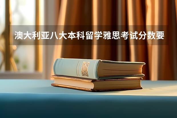澳大利亚八大本科留学雅思考试分数要求 悉尼大学是不是门槛很低