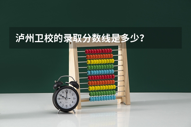 泸州卫校的录取分数线是多少？