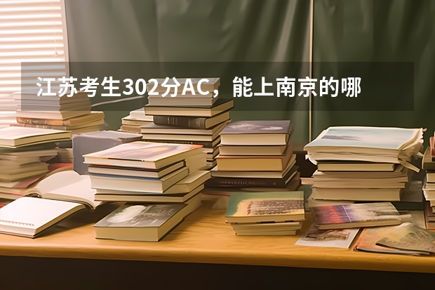 江苏考生302分AC,能上南京的哪些学校?