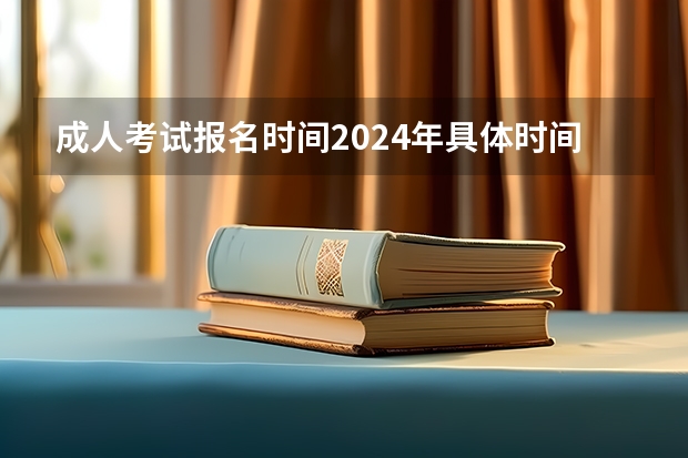 成人考试报名时间2024年具体时间是多少