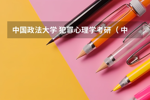 中国政法大学 犯罪心理学考研（ 中国政法大学 心理学考研）