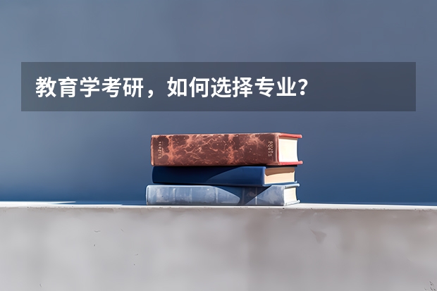 教育学考研，如何选择专业？