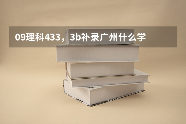 09理科433，3b补录广州什么学校好啊