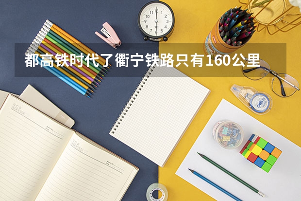 都高铁时代了衢宁铁路只有160公里每小时有用吗