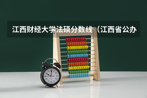 江西财经大学法硕分数线（江西省公办大学排名及分数线）