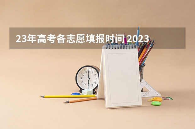 23年高考各志愿填报时间 2023年江苏高考志愿填报时间