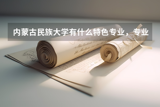 内蒙古民族大学有什么特色专业，专业排名如何