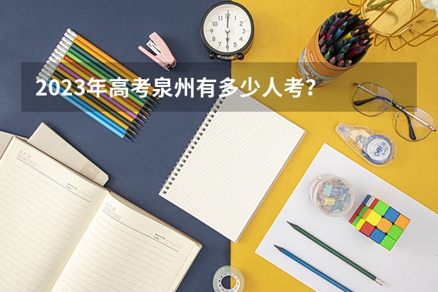 2023年高考泉州有多少人考？