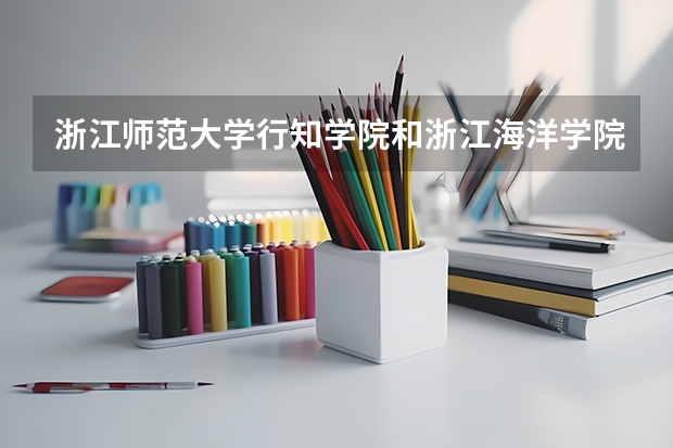 浙江师范大学行知学院和浙江海洋学院东海科学技术学院哪个好