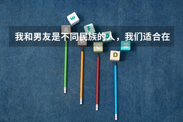 我和男友是不同民族的人，我们适合在一起吗？