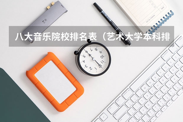 八大音乐院校排名表（艺术大学本科排名）