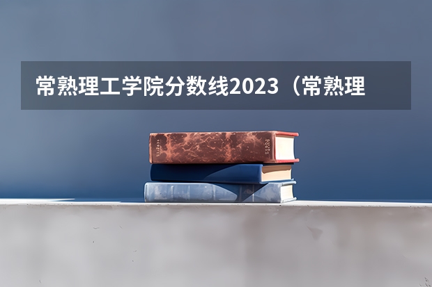 常熟理工学院分数线2023（常熟理工学院分数线2023）