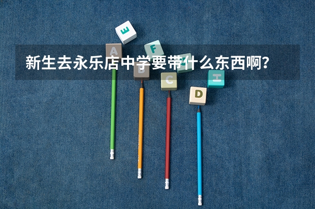 新生去永乐店中学要带什么东西啊？