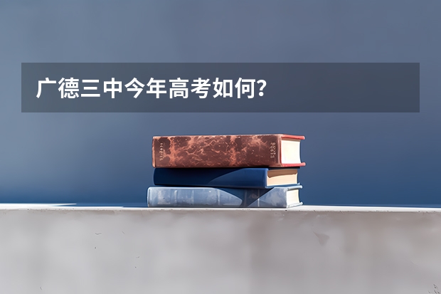广德三中今年高考如何？
