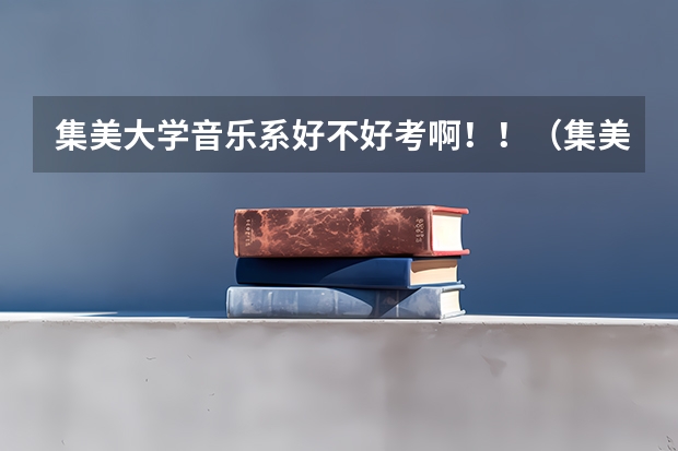 集美大学音乐系好不好考啊！！（集美大学音乐系好不好）
