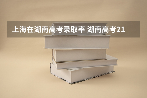 上海在湖南高考录取率 湖南高考211录取排名