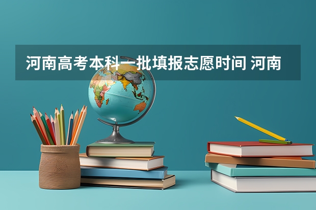 河南高考本科一批填报志愿时间 河南省高考志愿填报时间和截止时间