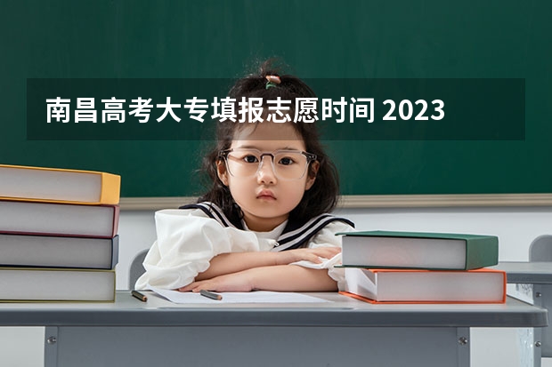 南昌高考大专填报志愿时间 2023年江西高考志愿填报时间