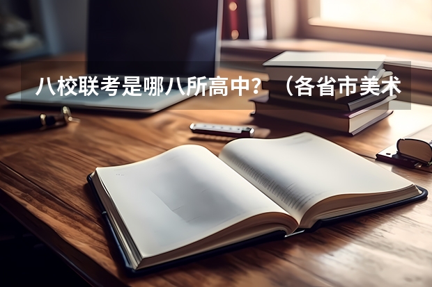 八校联考是哪八所高中？（各省市美术类统（联）考合格线汇总！）