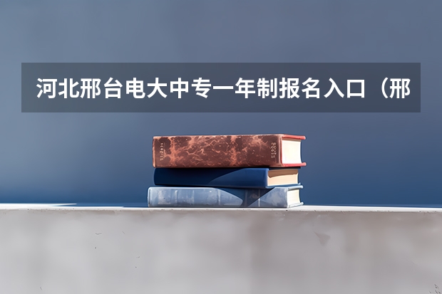 河北邢台电大中专一年制报名入口（邢台学院成人高考录取分数线）