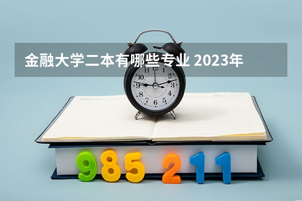 金融大学二本有哪些专业 2023年就业率高的二本大学和专业有哪些