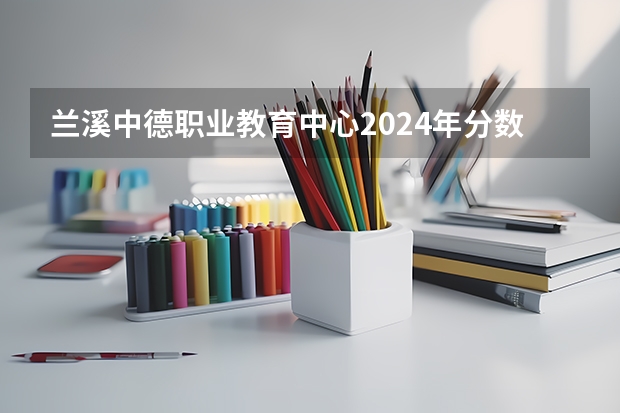 兰溪中德职业教育中心2024年分数线是多少