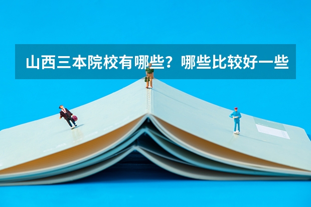 山西三本院校有哪些？哪些比较好一些？