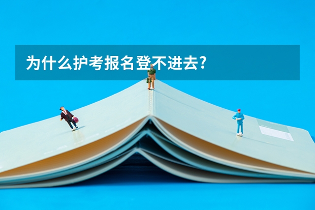 为什么护考报名登不进去?