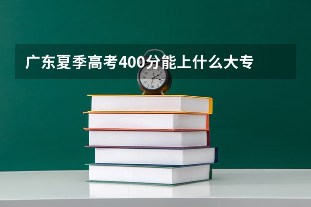 广东夏季高考400分能上什么大专
