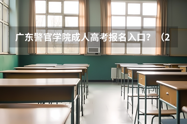 广东警官学院成人高考报名入口？（2023年广东成人高考报名步骤及流程）