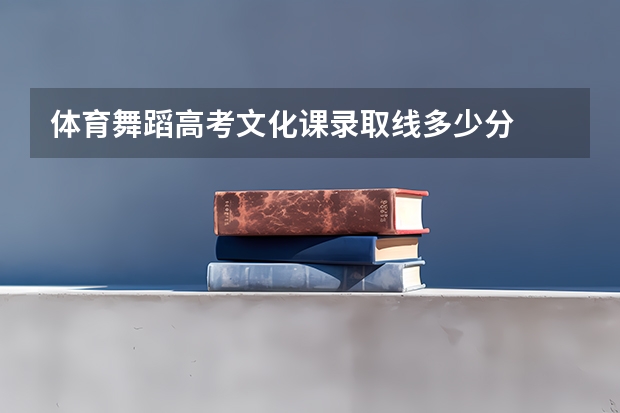 体育舞蹈高考文化课录取线多少分