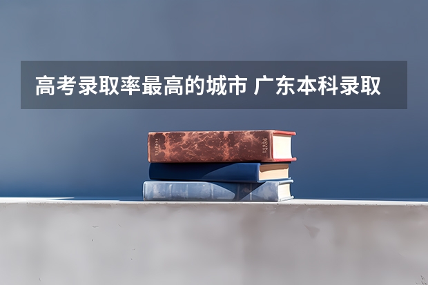 高考录取率最高的城市 广东本科录取率排名