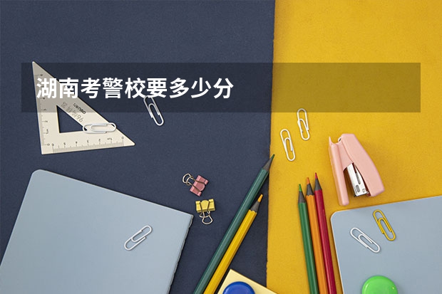 湖南考警校要多少分