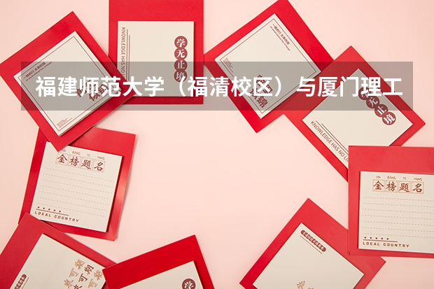 福建师范大学（福清校区）与厦门理工学院 哪个好