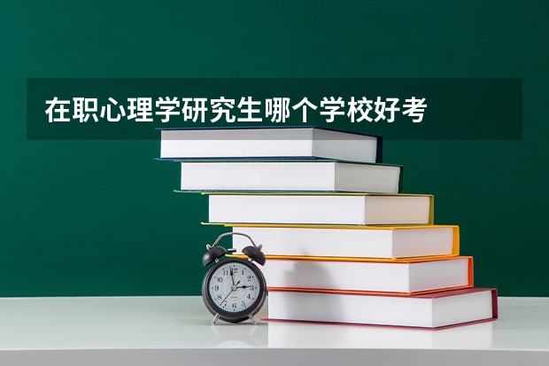 在职心理学研究生哪个学校好考