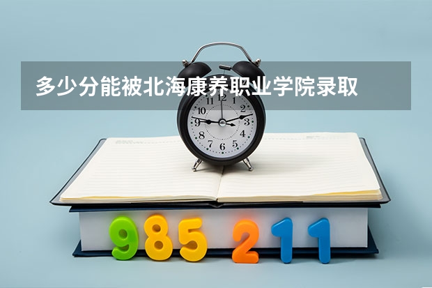 多少分能被北海康养职业学院录取