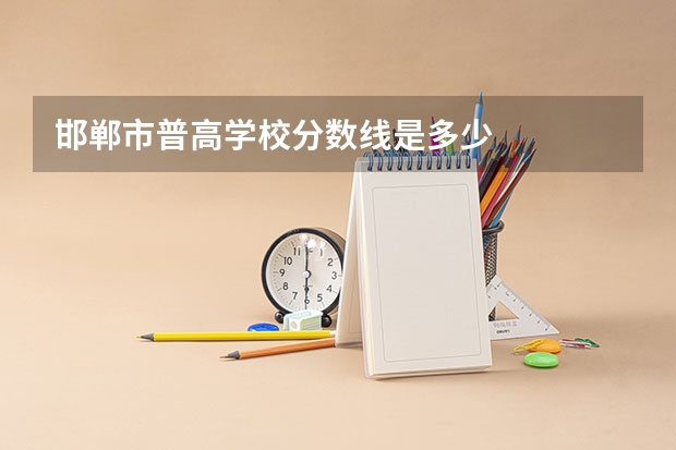 邯郸市普高学校分数线是多少