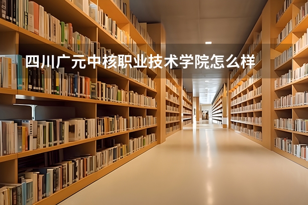 四川广元中核职业技术学院怎么样