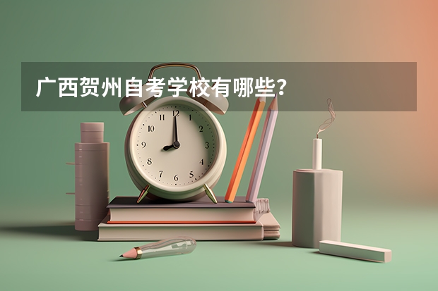 广西贺州自考学校有哪些？
